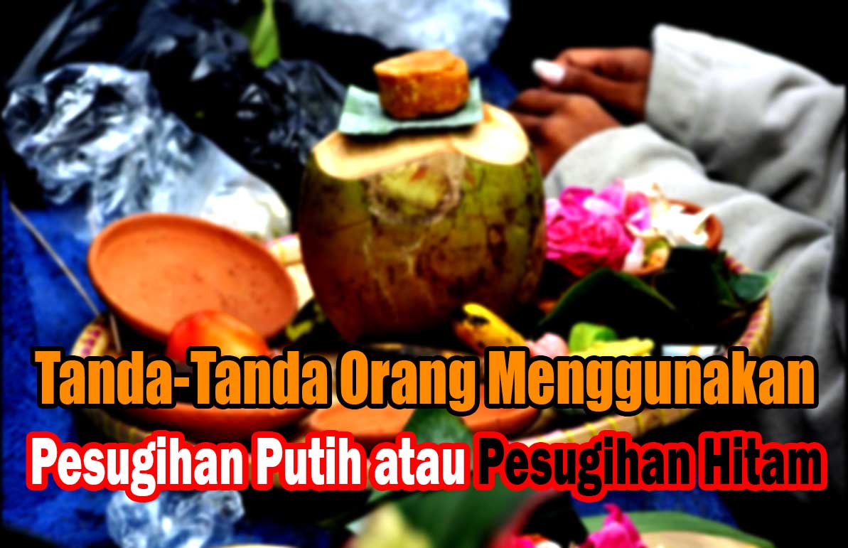 Jangan Terkejut, Ketahuilah Ini Tanda-Tanda Orang Menggunakan Pesugihan Putih atau Pesugihan Hitam