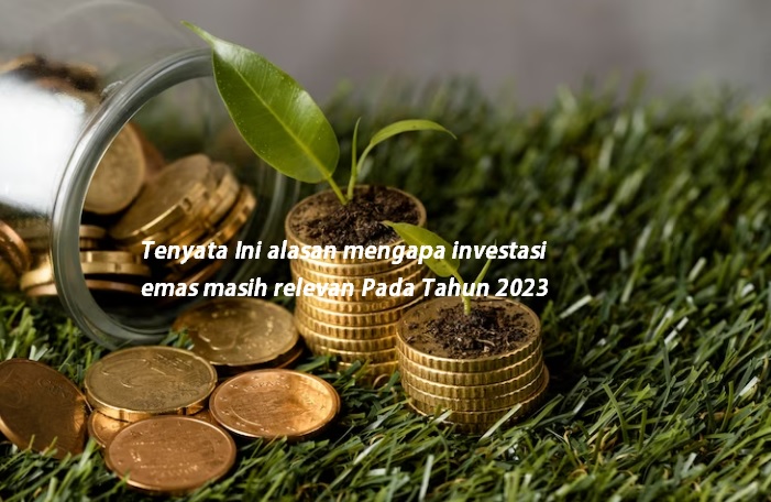 Paling Relevan, Ini Alasan Kenapa Investasi Emas Tahun 2023 Diprediksi Paling Menjanjikan