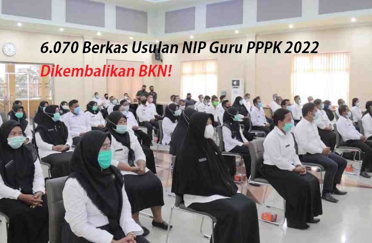 BERMASALAH 6.070 Berkas Usulan NIP Guru PPPK 2022 Dikembalikan BKN! 