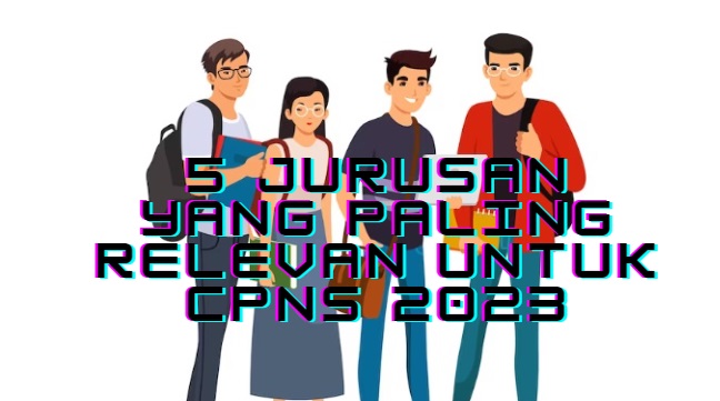 Berikut 5 Jurusan yang Paling Relevan Untuk CPNS 2023, Ini Alasannya!