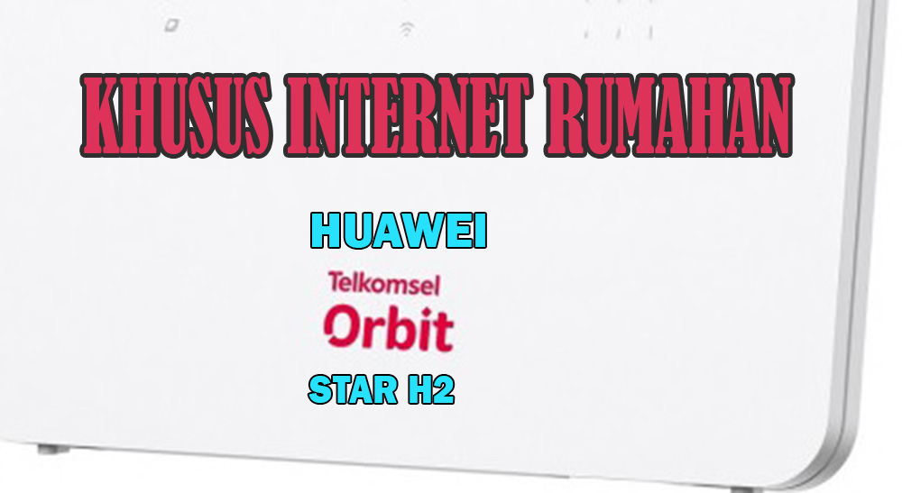 Khusus Untuk Internet Rumahan, Modem Terbaru Huawei dan Telkomsel Orbit Star H2 Resmi Diluncurkan