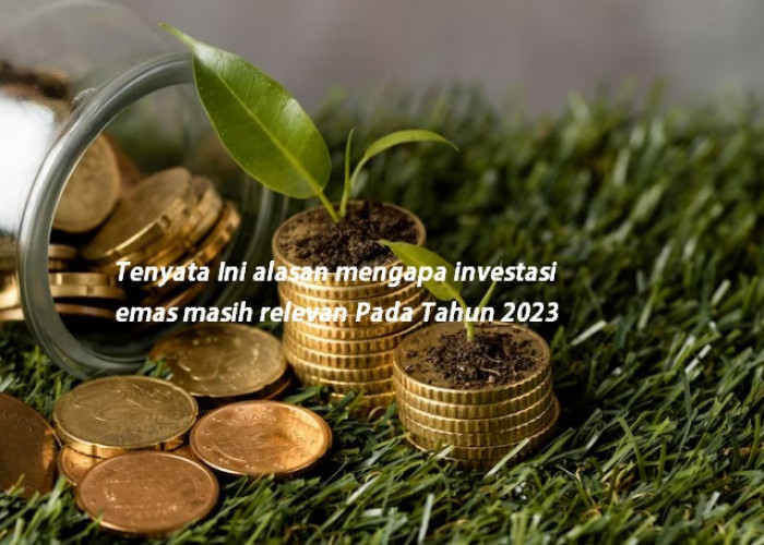 Paling Relevan, Ini Alasan Kenapa Investasi Emas Tahun 2023 Diprediksi Paling Menjanjikan