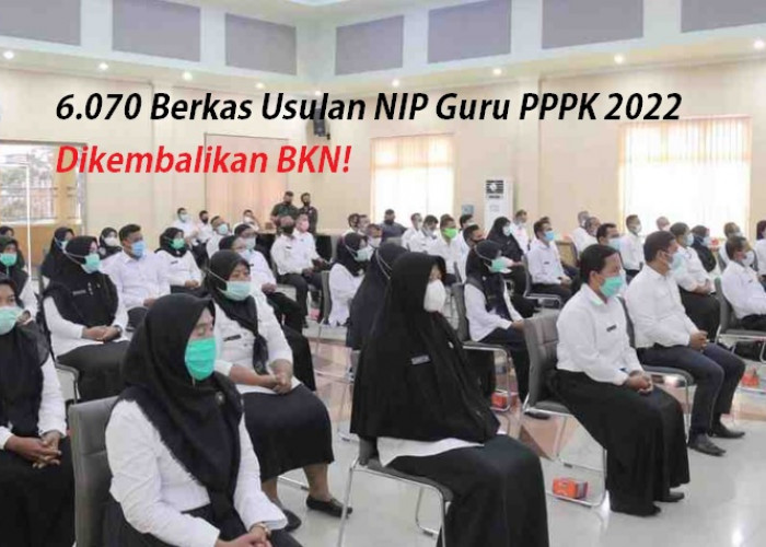 BERMASALAH 6.070 Berkas Usulan NIP Guru PPPK 2022 Dikembalikan BKN! 
