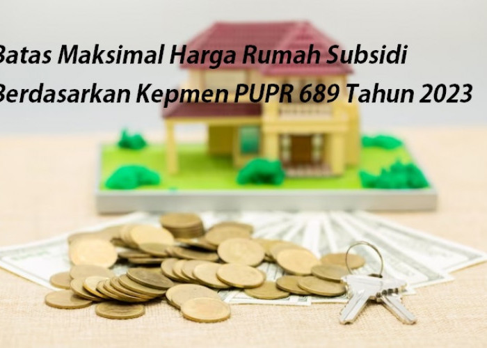 Sumatra Paling Murah, Berikut Batas Maksimal Harga Rumah Subsidi Berdasarkan Kepmen PUPR 689 Tahun 2023